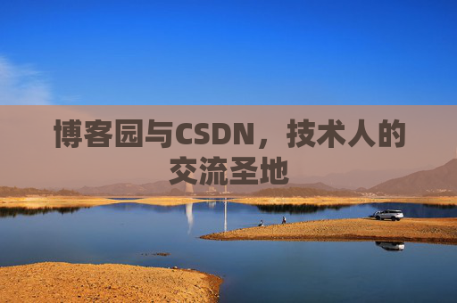 博客园与CSDN,技术人的交流圣地